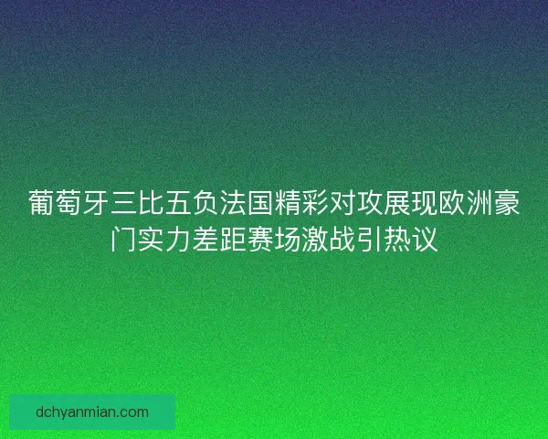 葡萄牙三比五负法国精彩对攻展现欧洲豪门实力差距赛场激战引热议