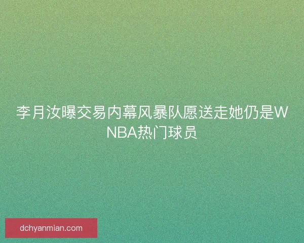李月汝曝交易内幕风暴队愿送走她仍是WNBA热门球员