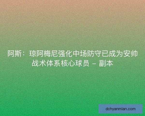 阿斯：琼阿梅尼强化中场防守已成为安帅战术体系核心球员 - 副本