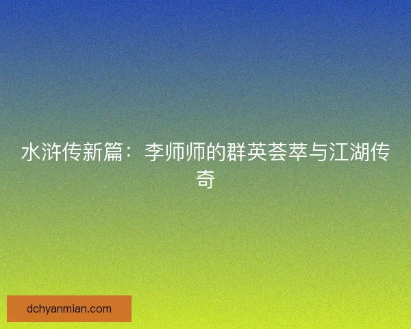 水浒传新篇：李师师的群英荟萃与江湖传奇