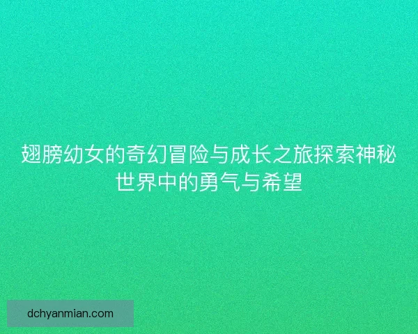 翅膀幼女的奇幻冒险与成长之旅探索神秘世界中的勇气与希望