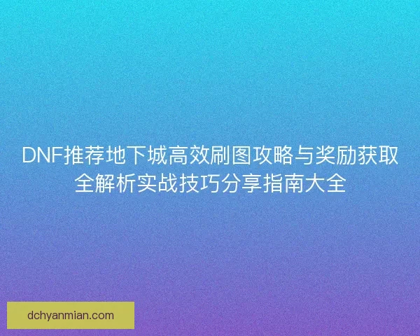 DNF推荐地下城高效刷图攻略与奖励获取全解析实战技巧分享指南大全