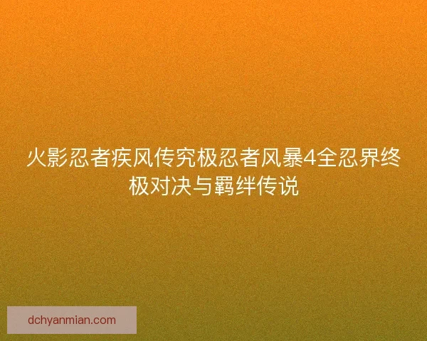 火影忍者疾风传究极忍者风暴4全忍界终极对决与羁绊传说