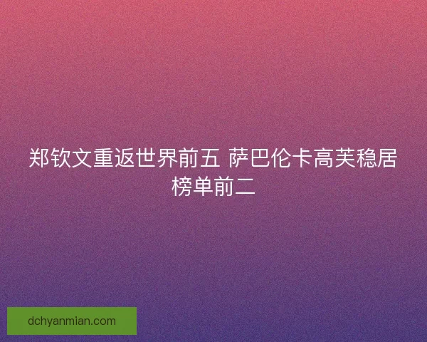 郑钦文重返世界前五 萨巴伦卡高芙稳居榜单前二