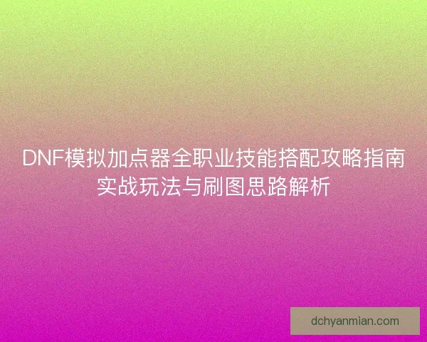 DNF模拟加点器全职业技能搭配攻略指南实战玩法与刷图思路解析