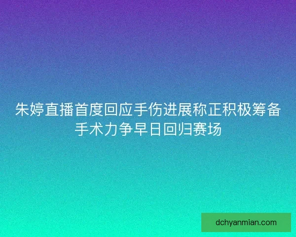 朱婷直播首度回应手伤进展称正积极筹备手术力争早日回归赛场