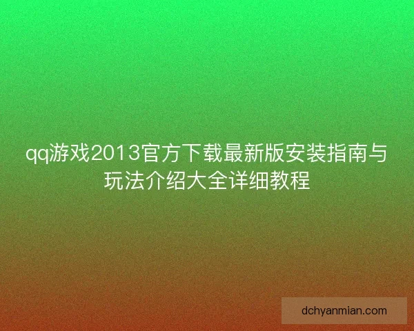 qq游戏2013官方下载最新版安装指南与玩法介绍大全详细教程